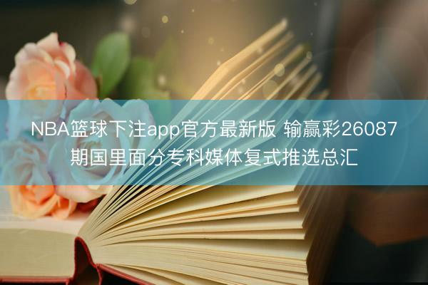 NBA篮球下注app官方最新版 输赢彩26087期国里面分专科媒体复式推选总汇