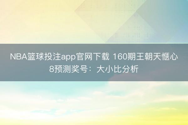 NBA篮球投注app官网下载 160期王朝天惬心8预测奖号:大小比分析
