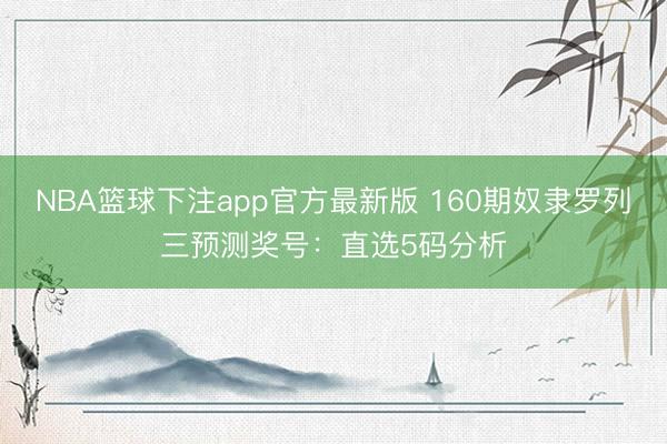 NBA篮球下注app官方最新版 160期奴隶罗列三预测奖号:直选5码分析