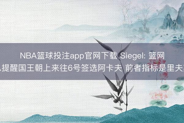 NBA篮球投注app官网下载 Siegel: 篮网思提醒国王朝上来往6号签选阿卡夫 前者指标是里夫斯
